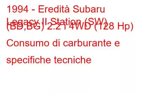 1994 - Eredità Subaru
Legacy II Station (SW) (BD,BG) 2.2 i 4WD (128 Hp) Consumo di carburante e specifiche tecniche