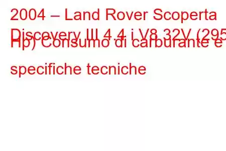 2004 – Land Rover Scoperta
Discovery III 4.4 i V8 32V (295 Hp) Consumo di carburante e specifiche tecniche