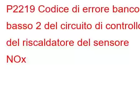 P2219 Codice di errore banco basso 2 del circuito di controllo del riscaldatore del sensore NOx