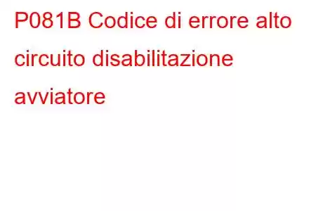 P081B Codice di errore alto circuito disabilitazione avviatore