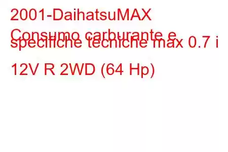 2001-DaihatsuMAX
Consumo carburante e specifiche tecniche max 0.7 i 12V R 2WD (64 Hp)