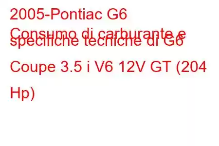 2005-Pontiac G6
Consumo di carburante e specifiche tecniche di G6 Coupe 3.5 i V6 12V GT (204 Hp)