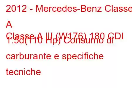 2012 - Mercedes-Benz Classe A
Classe A III (W176) 180 CDI 1.5d(110 Hp) Consumo di carburante e specifiche tecniche