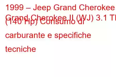 1999 – Jeep Grand Cherokee
Grand Cherokee II (WJ) 3.1 TD (140 Hp) Consumo di carburante e specifiche tecniche