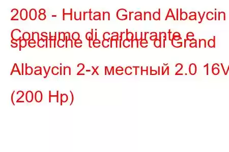 2008 - Hurtan Grand Albaycin
Consumo di carburante e specifiche tecniche di Grand Albaycin 2-х местный 2.0 16V (200 Hp)