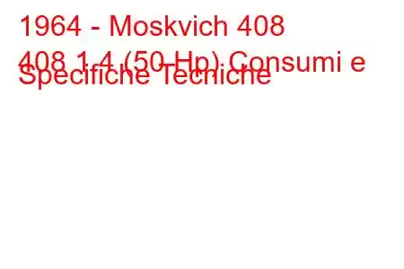 1964 - Moskvich 408
408 1.4 (50 Hp) Consumi e Specifiche Tecniche