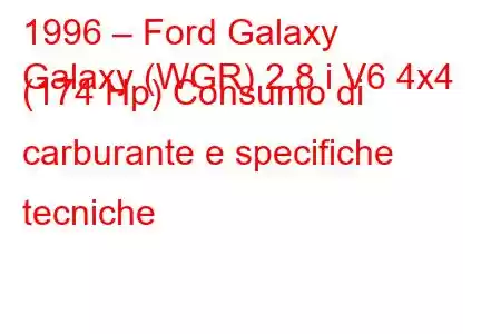 1996 – Ford Galaxy
Galaxy (WGR) 2.8 i V6 4x4 (174 Hp) Consumo di carburante e specifiche tecniche