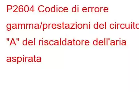 P2604 Codice di errore gamma/prestazioni del circuito 