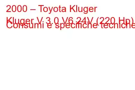 2000 – Toyota Kluger
Kluger V 3.0 V6 24V (220 Hp) Consumi e specifiche tecniche