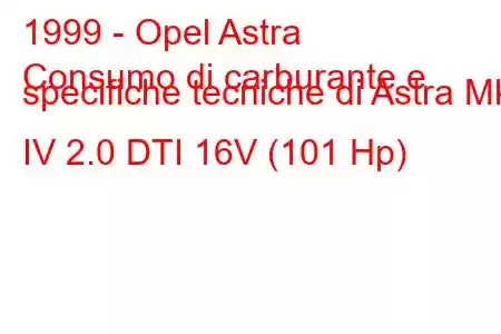 1999 - Opel Astra
Consumo di carburante e specifiche tecniche di Astra Mk IV 2.0 DTI 16V (101 Hp)