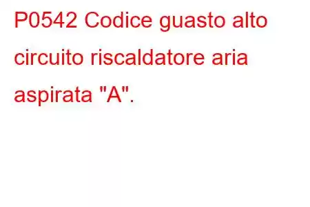 P0542 Codice guasto alto circuito riscaldatore aria aspirata 