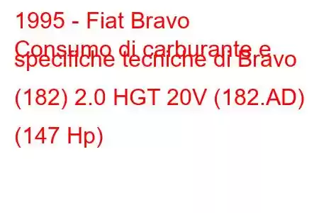 1995 - Fiat Bravo
Consumo di carburante e specifiche tecniche di Bravo (182) 2.0 HGT 20V (182.AD) (147 Hp)