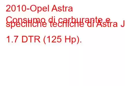 2010-Opel Astra
Consumo di carburante e specifiche tecniche di Astra J 1.7 DTR (125 Hp).