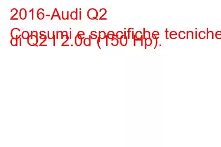 2016-Audi Q2
Consumi e specifiche tecniche di Q2 I 2.0d (150 Hp).