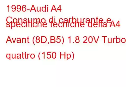 1996-Audi A4
Consumo di carburante e specifiche tecniche della A4 Avant (8D,B5) 1.8 20V Turbo quattro (150 Hp)