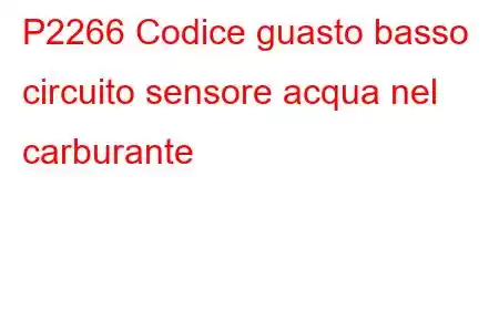 P2266 Codice guasto basso circuito sensore acqua nel carburante