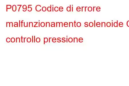 P0795 Codice di errore malfunzionamento solenoide C controllo pressione