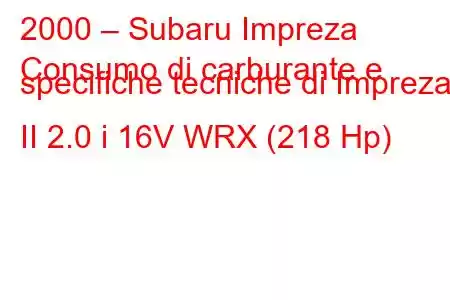 2000 – Subaru Impreza
Consumo di carburante e specifiche tecniche di Impreza II 2.0 i 16V WRX (218 Hp)