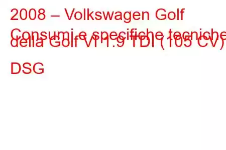 2008 – Volkswagen Golf
Consumi e specifiche tecniche della Golf VI 1.9 TDI (105 CV) DSG