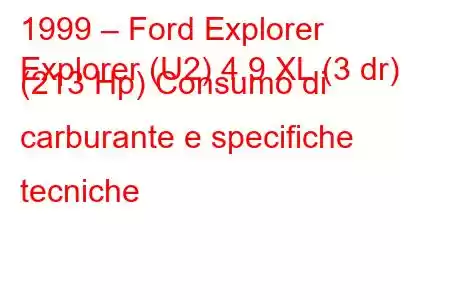 1999 – Ford Explorer
Explorer (U2) 4.9 XL (3 dr) (213 Hp) Consumo di carburante e specifiche tecniche