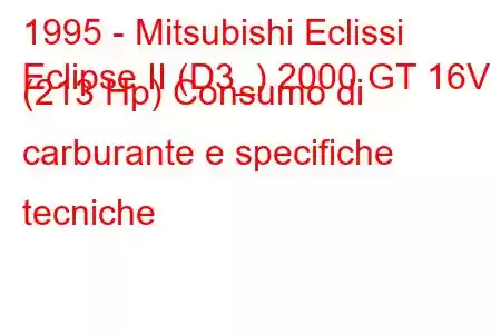 1995 - Mitsubishi Eclissi
Eclipse II (D3_) 2000 GT 16V (213 Hp) Consumo di carburante e specifiche tecniche