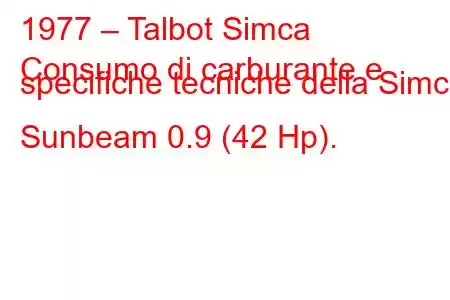 1977 – Talbot Simca
Consumo di carburante e specifiche tecniche della Simca Sunbeam 0.9 (42 Hp).