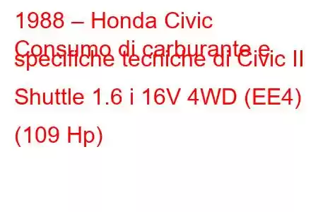 1988 – Honda Civic
Consumo di carburante e specifiche tecniche di Civic II Shuttle 1.6 i 16V 4WD (EE4) (109 Hp)