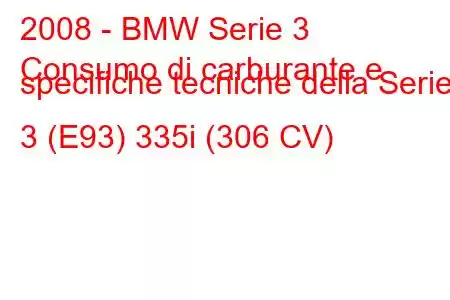 2008 - BMW Serie 3
Consumo di carburante e specifiche tecniche della Serie 3 (E93) 335i (306 CV)