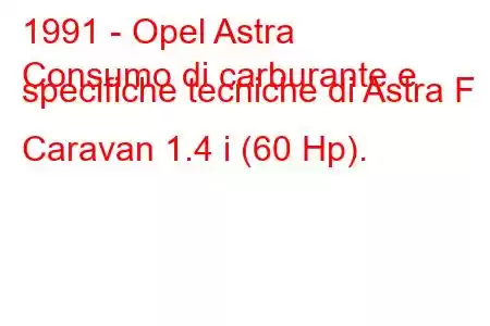 1991 - Opel Astra
Consumo di carburante e specifiche tecniche di Astra F Caravan 1.4 i (60 Hp).