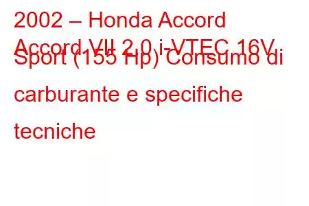 2002 – Honda Accord
Accord VII 2.0 i-VTEC 16V Sport (155 Hp) Consumo di carburante e specifiche tecniche