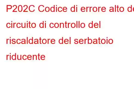 P202C Codice di errore alto del circuito di controllo del riscaldatore del serbatoio riducente