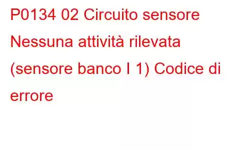 P0134 02 Circuito sensore Nessuna attività rilevata (sensore banco I 1) Codice di errore