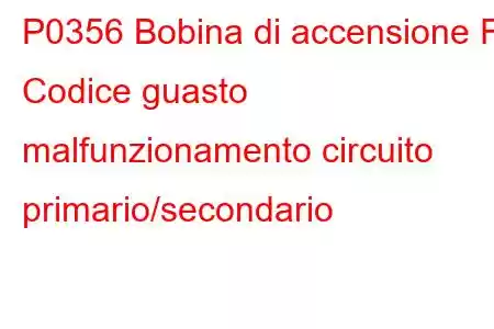 P0356 Bobina di accensione F Codice guasto malfunzionamento circuito primario/secondario