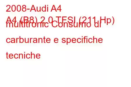 2008-Audi A4
A4 (B8) 2.0 TFSI (211 Hp) multitronic Consumo di carburante e specifiche tecniche