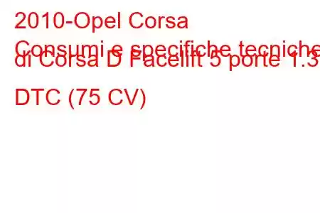 2010-Opel Corsa
Consumi e specifiche tecniche di Corsa D Facelift 5 porte 1.3 DTC (75 CV)