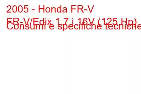 2005 - Honda FR-V
FR-V/Edix 1.7 i 16V (125 Hp) Consumi e specifiche tecniche