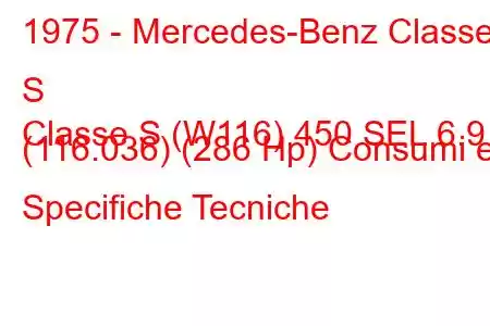 1975 - Mercedes-Benz Classe S
Classe S (W116) 450 SEL 6.9 (116.036) (286 Hp) Consumi e Specifiche Tecniche