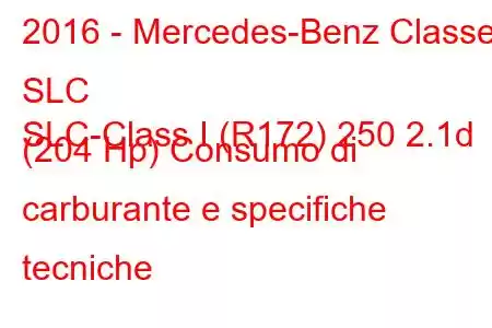 2016 - Mercedes-Benz Classe SLC
SLC-Class I (R172) 250 2.1d (204 Hp) Consumo di carburante e specifiche tecniche