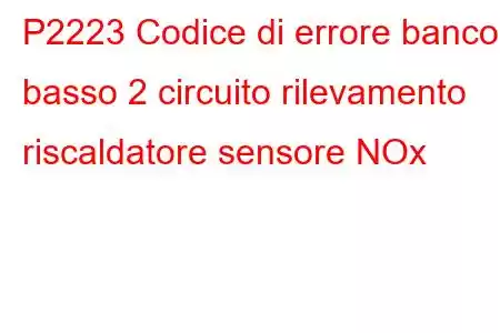 P2223 Codice di errore banco basso 2 circuito rilevamento riscaldatore sensore NOx