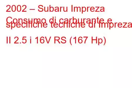 2002 – Subaru Impreza
Consumo di carburante e specifiche tecniche di Impreza II 2.5 i 16V RS (167 Hp)