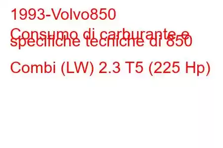 1993-Volvo850
Consumo di carburante e specifiche tecniche di 850 Combi (LW) 2.3 T5 (225 Hp)