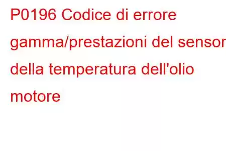 P0196 Codice di errore gamma/prestazioni del sensore della temperatura dell'olio motore