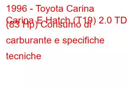 1996 - Toyota Carina
Carina E Hatch (T19) 2.0 TD (83 Hp) Consumo di carburante e specifiche tecniche