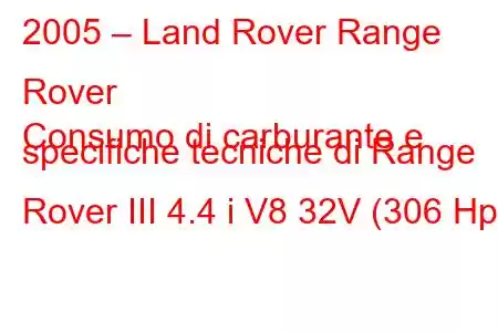 2005 – Land Rover Range Rover
Consumo di carburante e specifiche tecniche di Range Rover III 4.4 i V8 32V (306 Hp)