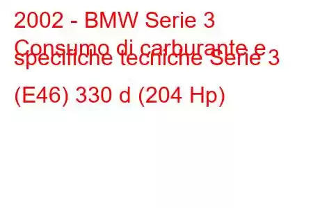 2002 - BMW Serie 3
Consumo di carburante e specifiche tecniche Serie 3 (E46) 330 d (204 Hp)