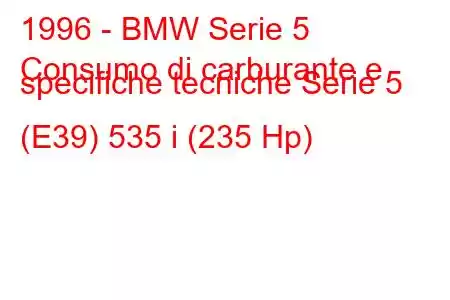 1996 - BMW Serie 5
Consumo di carburante e specifiche tecniche Serie 5 (E39) 535 i (235 Hp)