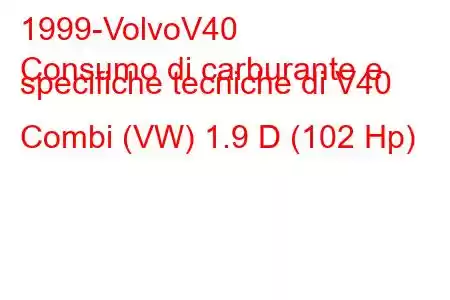 1999-VolvoV40
Consumo di carburante e specifiche tecniche di V40 Combi (VW) 1.9 D (102 Hp)