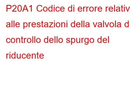 P20A1 Codice di errore relativo alle prestazioni della valvola di controllo dello spurgo del riducente