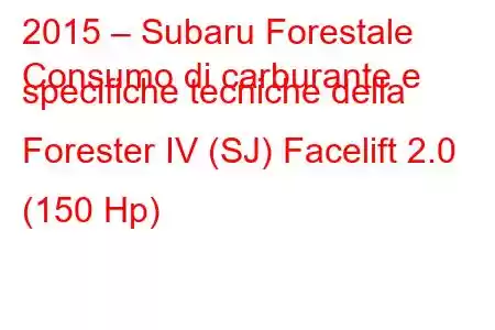 2015 – Subaru Forestale
Consumo di carburante e specifiche tecniche della Forester IV (SJ) Facelift 2.0 (150 Hp)