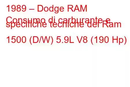 1989 – Dodge RAM
Consumo di carburante e specifiche tecniche del Ram 1500 (D/W) 5.9L V8 (190 Hp)